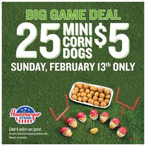 Rush to Hamburger Stand on Game Day and score 25 of their delicious Mini Corn Dogs for only $5! Valid 2/13 only, at participating locations. Limit 4 Mini Corn Dog orders per guest. Tax extra.