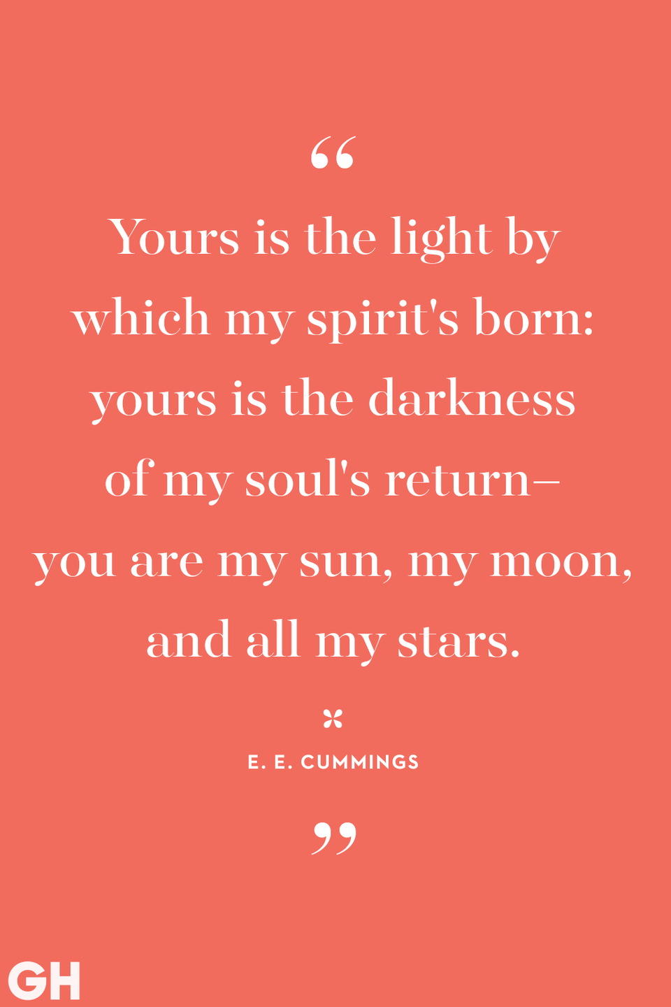 <p>Yours is the light by which my spirit's born: yours is the darkness of my soul's return–you are my sun, my moon ,and all my stars.</p>