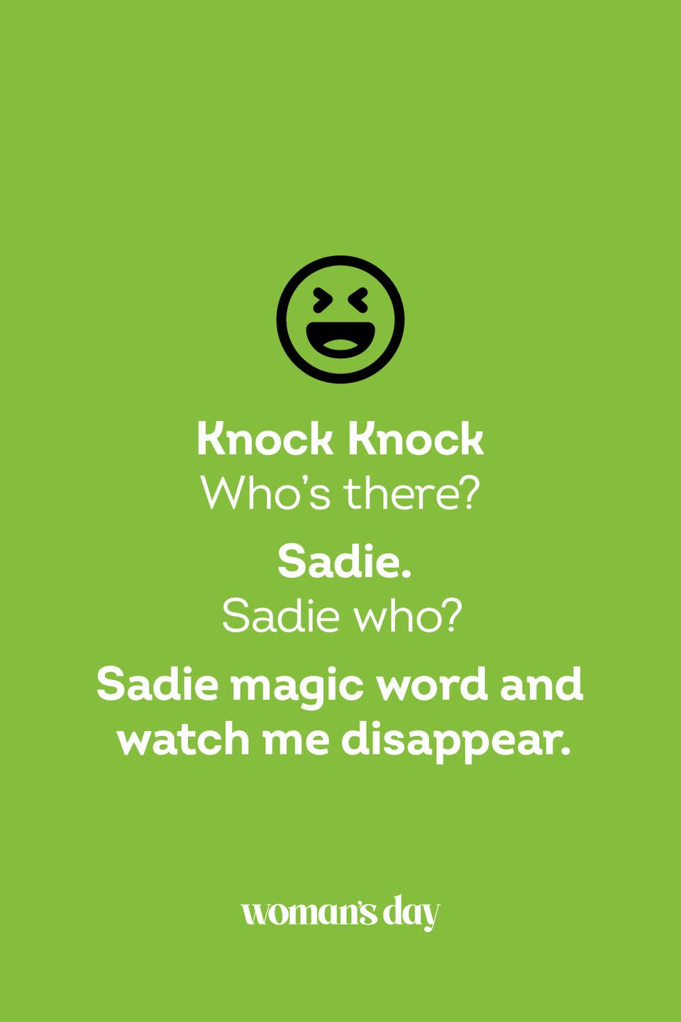 <p><strong>Knock Knock</strong></p><p><em>Who’s there?</em></p><p><strong>Sadie.</strong></p><p><em>Sadie who?</em></p><p><strong>Sadie magic word and watch me disappear.</strong></p>