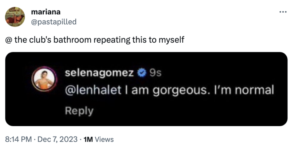 Screenshot of a Selena Gomez tweet reply that says I am gorgeous. I'm normal" To that, someone quote tweeted @ the club's bathroom repeating this to myself