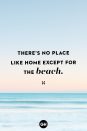 <p>There’s no place like home except for the beach.</p>