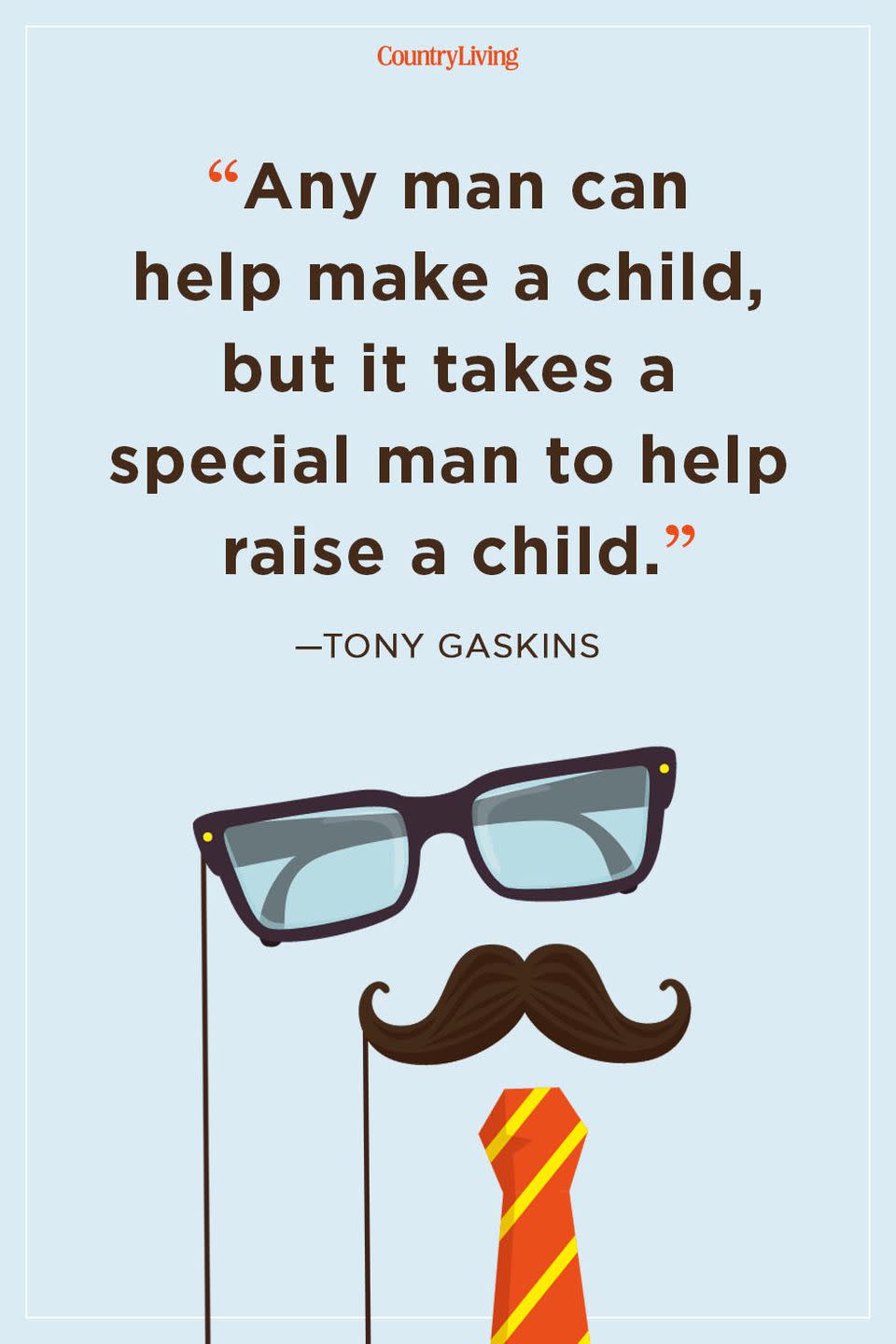 <p>“Any man can help make a child, but it takes a special man to help raise a child."</p>