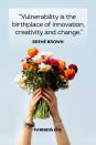 <p>“Vulnerability is the birthplace of innovation, creativity and change.”</p>