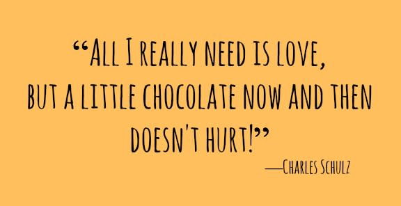 <p>"All I really need is love, but a little chocolate now and then doesn't hurt!"</p>
<p>―Charles Schulz</p>