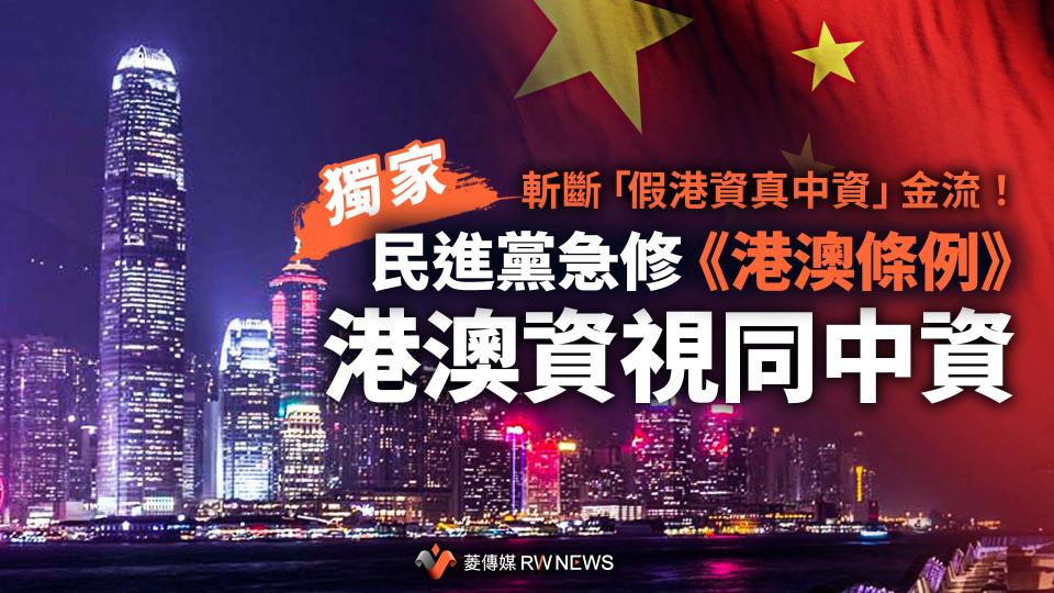 獨家／斬斷「假港資真中資」金流！民進黨急修《港澳條例》　港澳資視同中資【圖 / 菱傳媒】