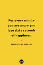 <p>For every minute you are angry you lose sixty seconds of happiness.</p>