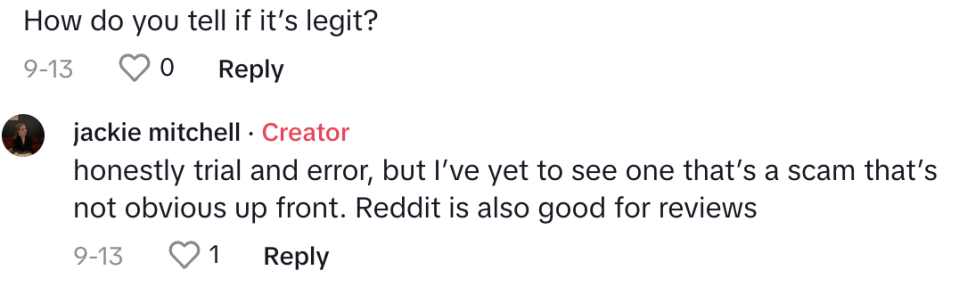 Jackie's answer to "How do you tell if it's legit" query: "Honestly trial and error, but I've yet to see one that's a scam that's not obvious up front; Reddit is also good for reviews"