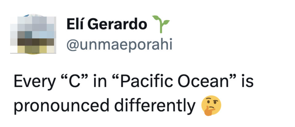 "Every 'C' in 'Pacific Ocean' is pronounced differently"