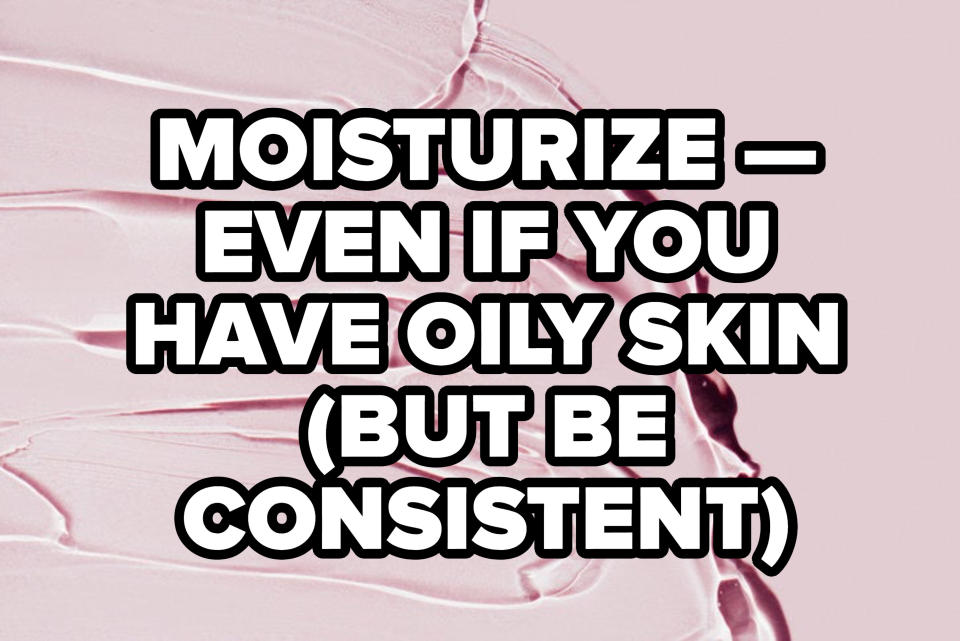 "moisturize — even if you have oily skin" (BUT BE CONSISTENT)