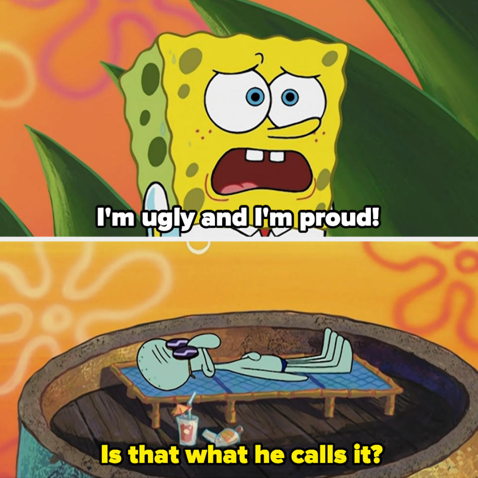 SpongeBob saying, "I'm ugly and I'm proud!"