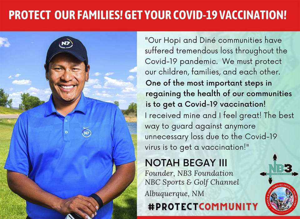 This undated image of a poster provided by the Navajo & Hopi Families COVID Relief Fund shows four-time PGA Tour winner Notah Begay III encouraging tribal members to get vaccinated. Arizona is the only state where rural vaccine rates outpaced more populated counties according to a recent report from the U.S. Centers for Disease Control and Prevention. Public health experts believe the unexpected trend was mainly fueled by a group that lost a disproportionate number of lives to COVID-19: Native Americans. (Mihio Manus/The Navajo & Hopi Families COVID-19 Relief Fund via AP)