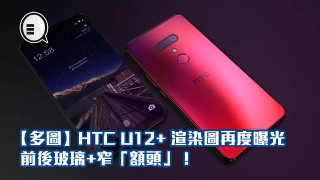 多圖】HTC U12+ 渲染圖再度曝光：前後玻璃+窄「額頭」！