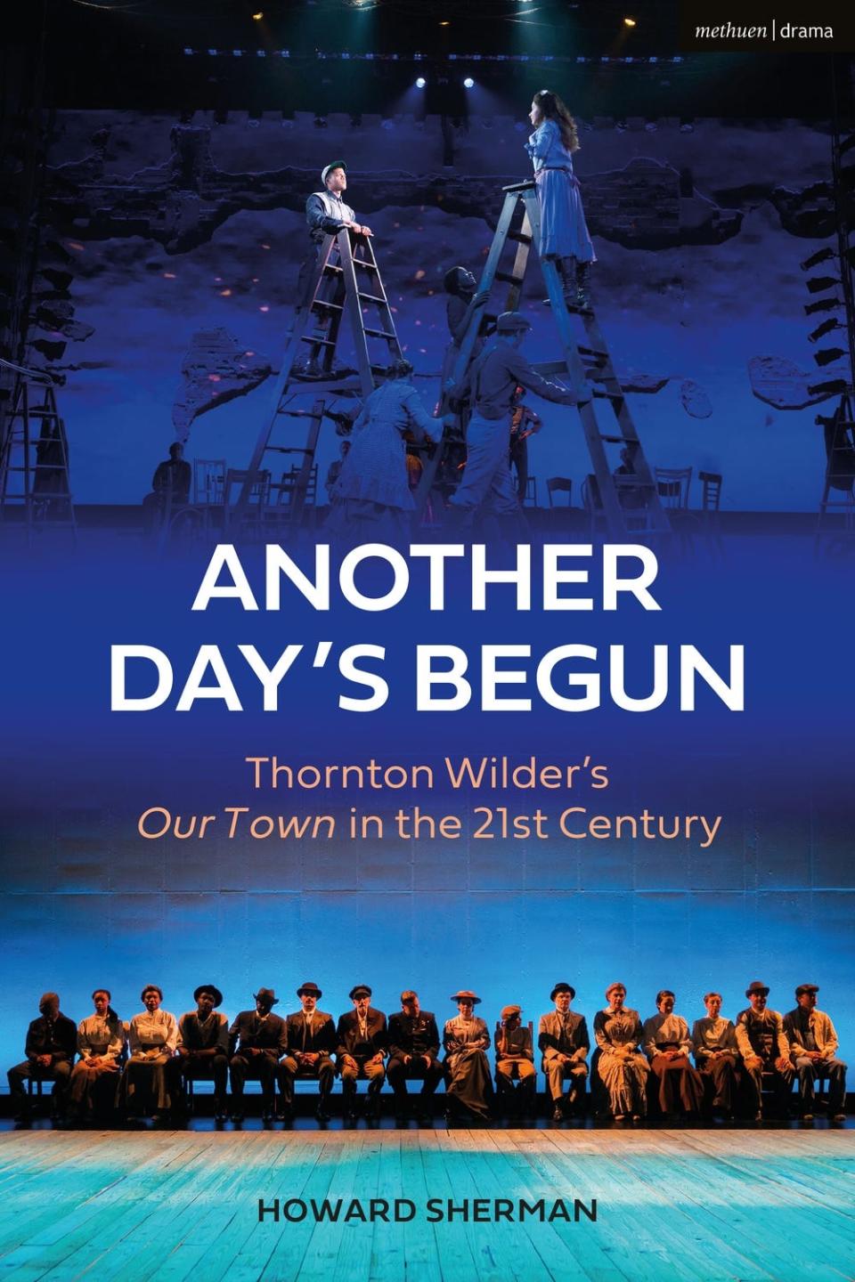 The cover image of Howard Sherman’s “Another Day’s Begun: Thornton Wilder’s ‘Our Town’ in the 21st Century.”
