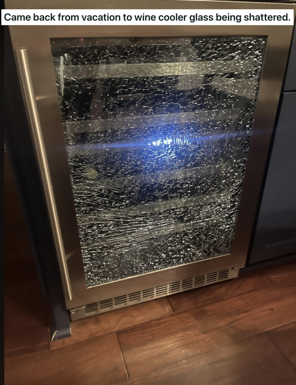 "Came back from vacation to wine cooler glass being shattered"