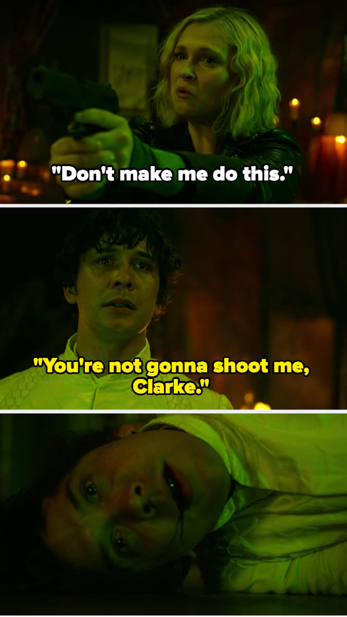 Clarke says, "Don't make me do this," and Bellamy replies that she won't shoot him, but she does and he dies