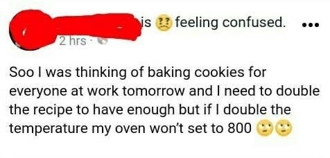 facebook post of someone saying they're baking cookies and need to double the recipe so they're going to set the oven to 800