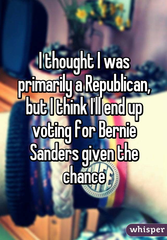 I thought I was primarily a Republican, but I think I'll end up voting for Bernie Sanders given the chance