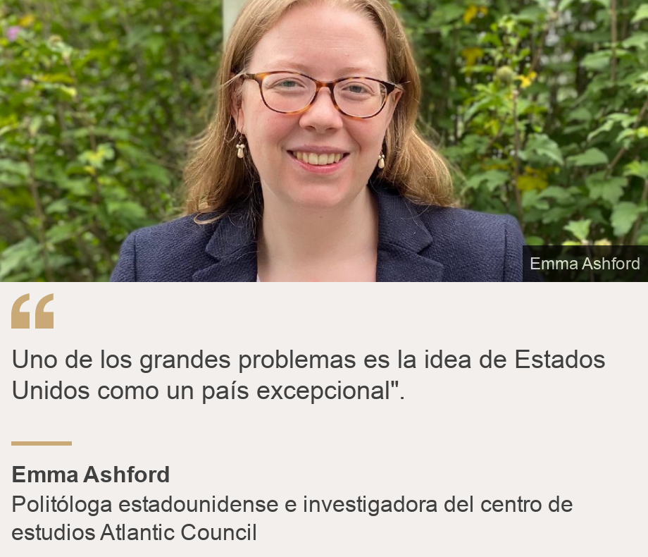 "Uno de los grandes problemas es la idea de Estados Unidos como un país excepcional".", Source: Emma Ashford, Source description: Politóloga estadounidense e investigadora del centro de estudios Atlantic Council, Image: 