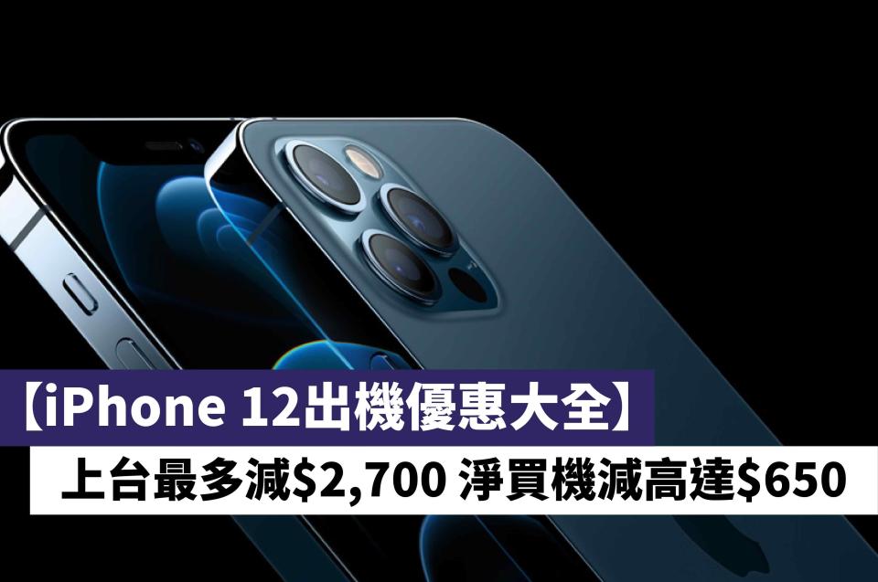 【iPhone 12出機優惠大全】上台最多減$2,700 淨買機減高達$650