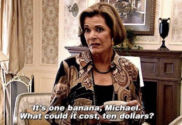 Jessica Walter on "Arrested Development" saying, it's one banana michael, what could it cost $10?
