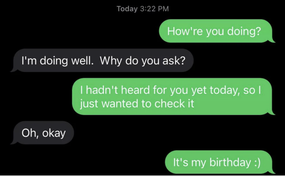 Someone says they're checking on their friend because they haven't heard from them today, then reveals it's their birthday