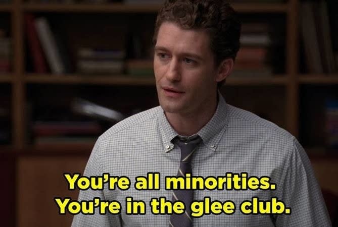 He says, "You're all minorities. You're in the glee club"