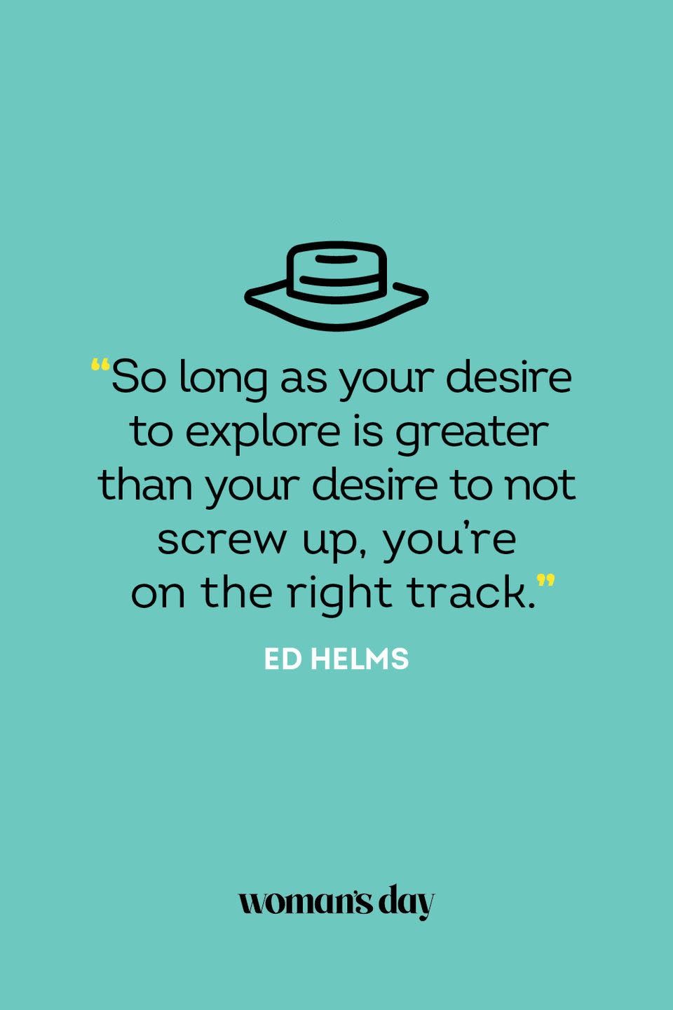 <p>“So long as your desire to explore is greater than your desire to not screw up, you’re on the right track.”</p>