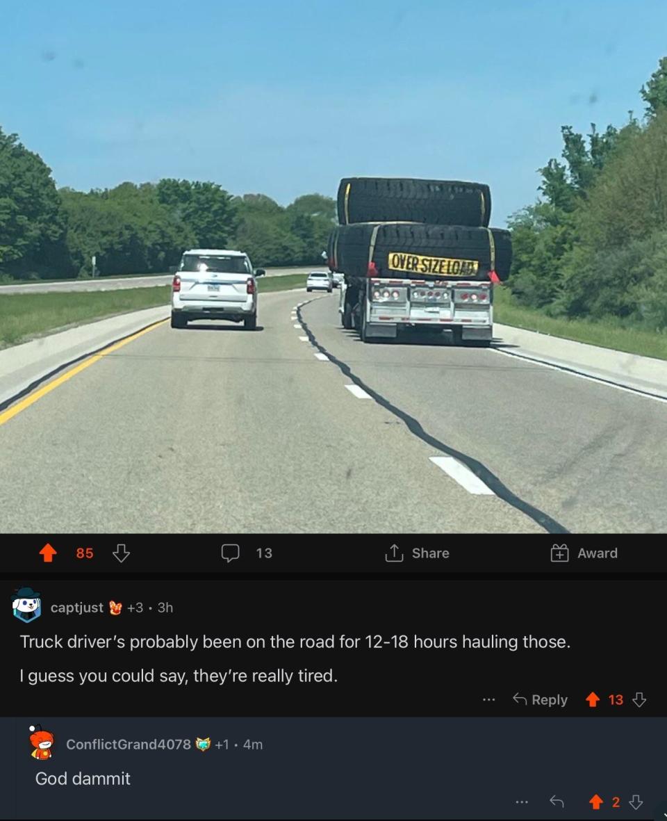 A truck carrying two enormous tires on the highway, with comment "Truck driver's probably been on the road for 12-18 hours hauling those; I guess you could say they're really tired" and person comments "Goddamnit"