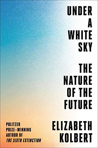 6) <em>Under a White Sky: The Nature of the Future</em>, by Elizabeth Kolbert