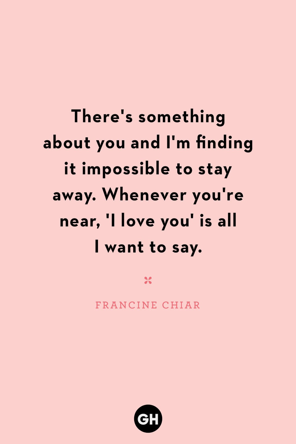 <p>There's something about you and I'm finding it impossible to stay away. Whenever you're near, 'I love you' is all I want to say.</p>