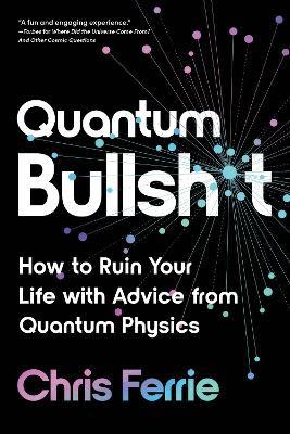 Quantum Bullsh*t: How To Ruin Your Life With Advice From Quantum Physics, by Chris Ferrie.  (Cover design by Pete Garceau for Sourcebooks)