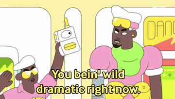 A cartoon character saying the words you being wild dramatic right now