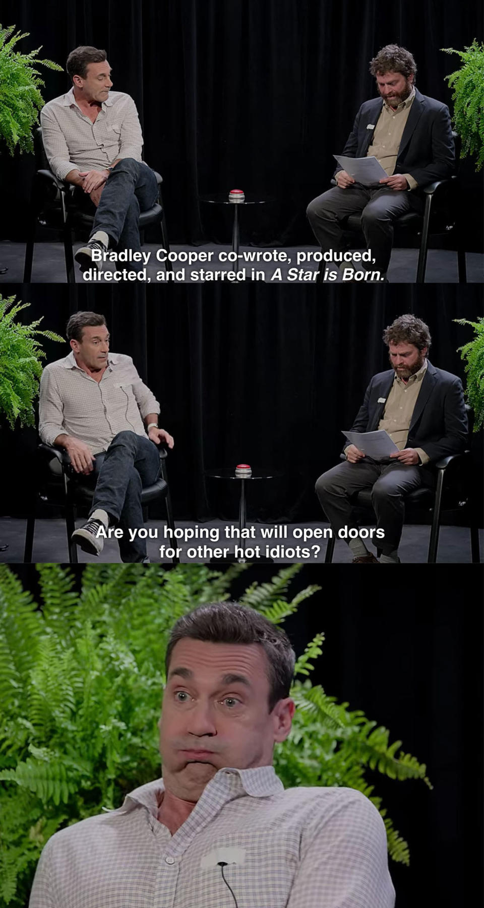 Zach: Bradley Cooper cowrote, produced, directed, and starred in A Star Is Born; are you hoping that will open doors for other hot idiots?