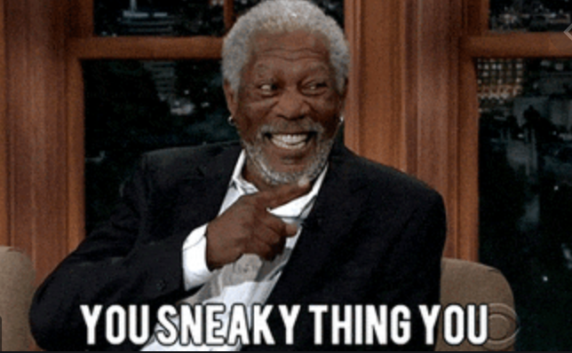 Morgan Freeman saying "you sneaky thing you"