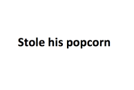 <p>Stole his popcorn</p>