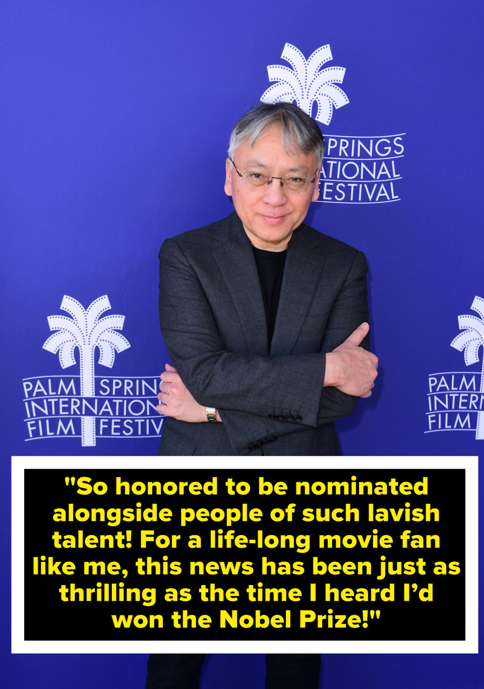 Kazuo saying, &quot;So honored to be nominated alongside people of such lavish talent! For a life-long movie fan like me, this news has been just as thrilling as the time I heard I’d won the Nobel Prize!&quot;