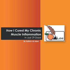 “How I Cured My Chronic Muscle Inflammation. In Just 29 Days!”
By Kathrin M Allen