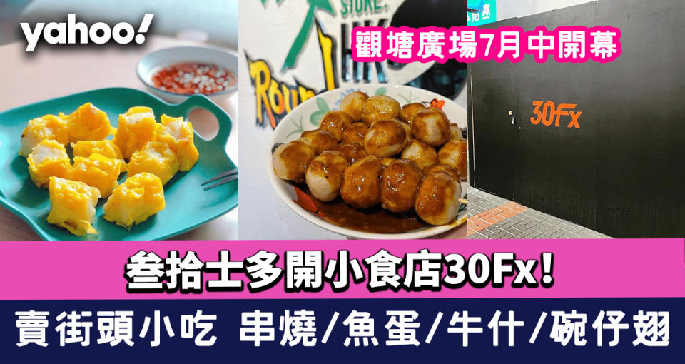 叁拾士多開小食店30Fx！觀塘廣場7月中開幕 賣街頭小吃 串燒、魚蛋、牛什、碗仔翅樣樣有