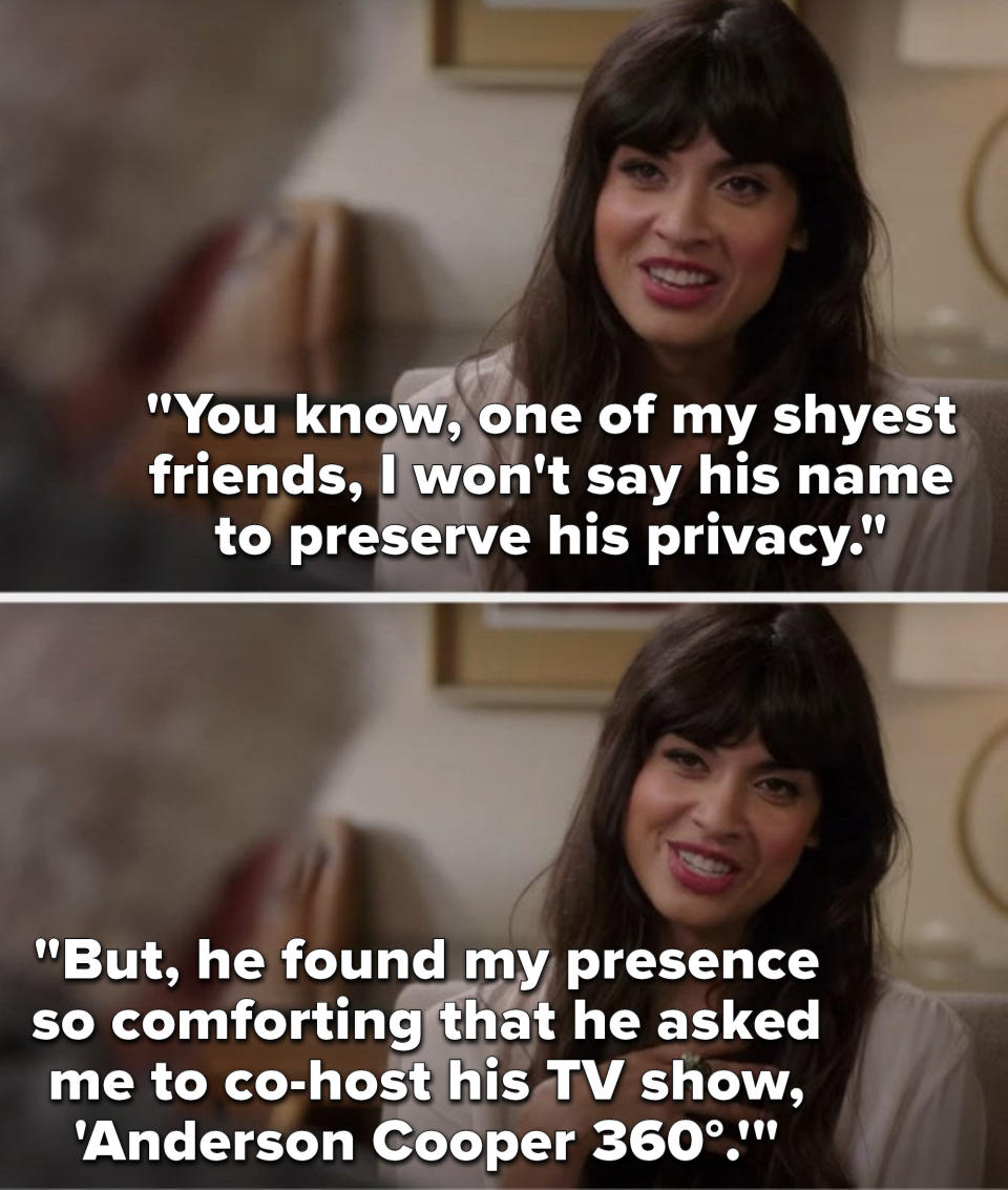 Tahani says, "You know, one of my shyest friends, I won't say his name to preserve his privacy, but, he found my presence so comforting that he asked me to co-host his TV show, 'Anderson Cooper 360°'"