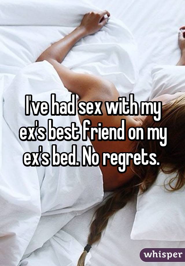 I've had sex with my ex's best friend on my ex's bed. No regrets. 