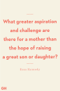 <p>What greater aspiration and challenge are there for a mother than the hope of raising a great son or daughter?</p>