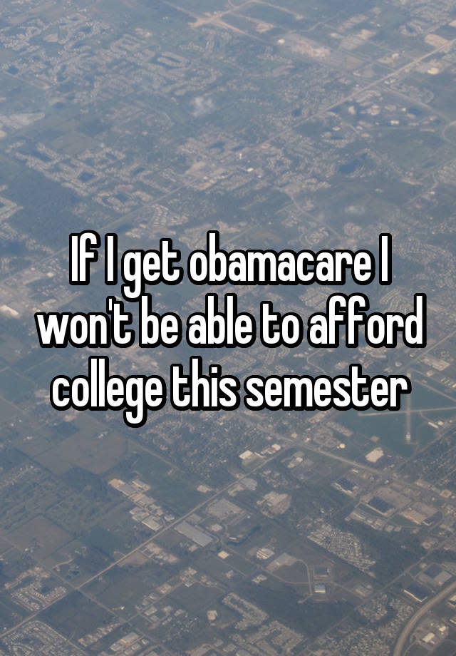 If I get obamacare I won't be able to afford college this semester