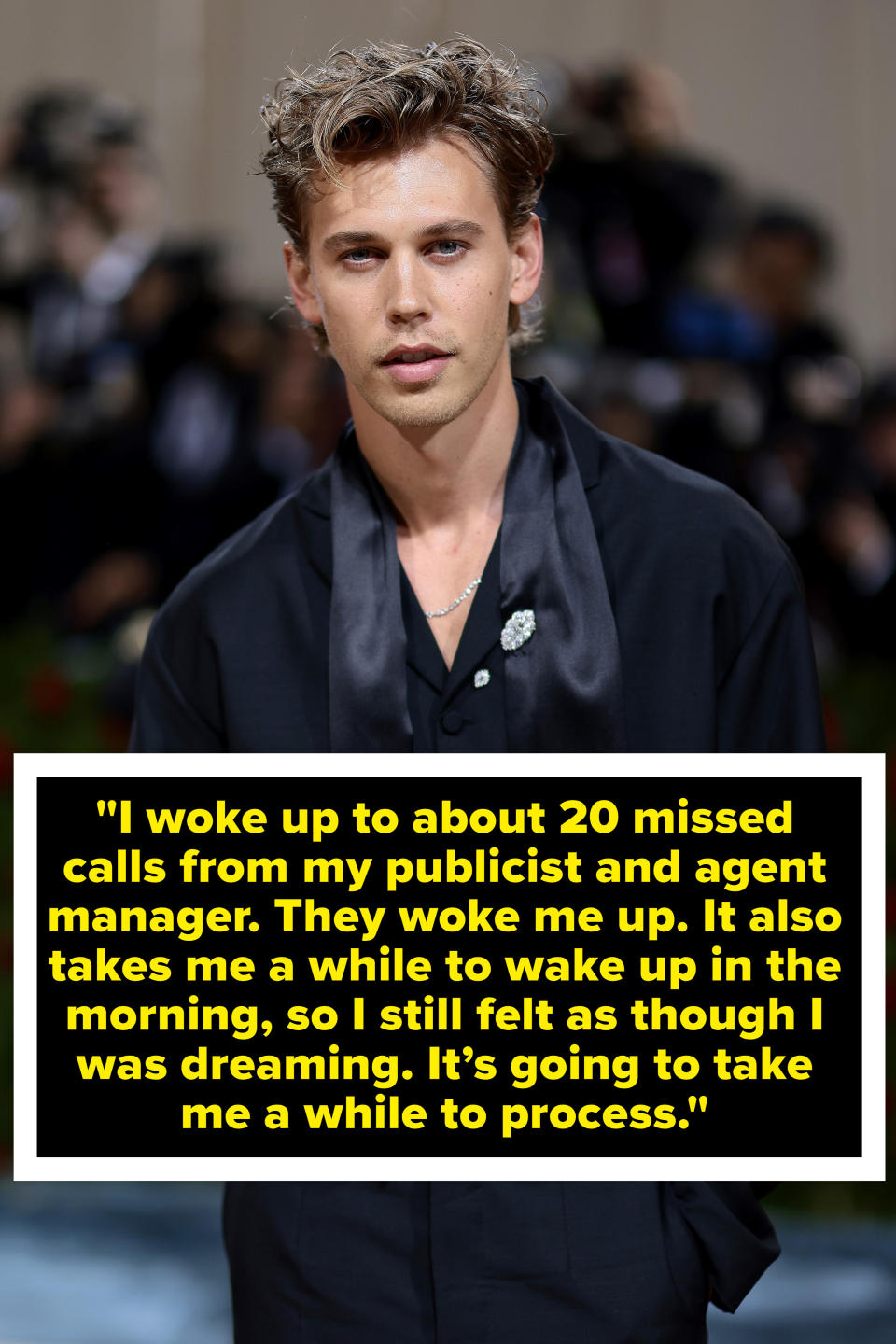 Austin said, &quot;I woke up to about 20 missed calls from my publicist and agent manager. They woke me up. it also takes me a while to wake up in the morning, so I still felt as though I was dreaming. It's going to take me a while to process&quot;