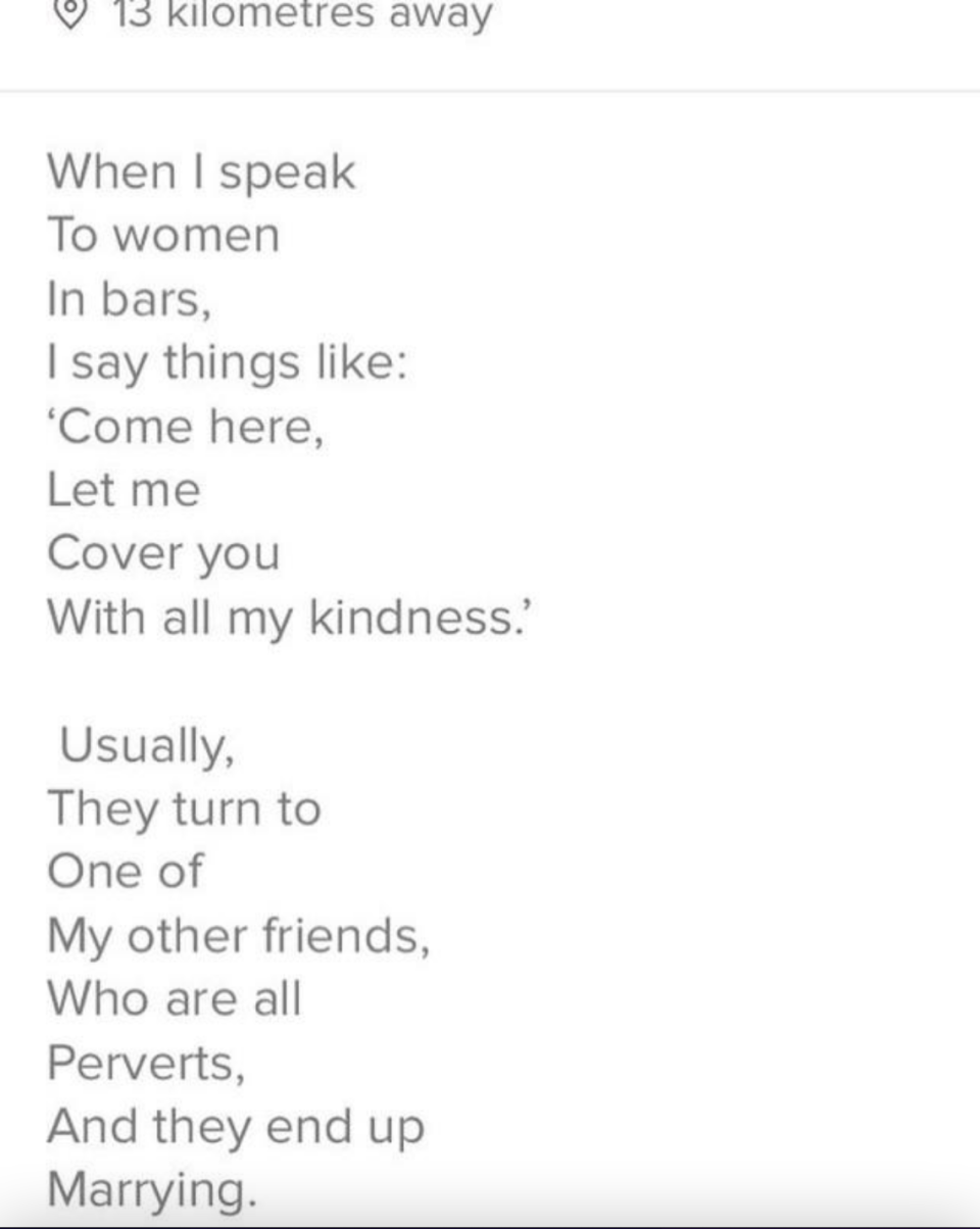 Poem: When I speak to women in bars, I say thinks like 'Come here, let me cover you with all my kindness'; usually they turn to one of my other friends who are all perverts and they end up marrying