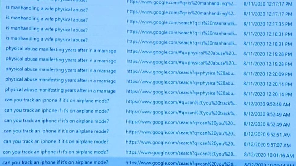 A screengrab of google searches from August 11 and 12, 2020, show the searches "is manhandling a wife physical abuse?" "physical abuse manifesting years after in a marriage" and "can you track an iphone if it's on airplane mode?"