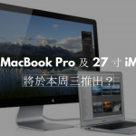 傳 MacBook Pro 及 27 寸 iMac 將於本周三推出？