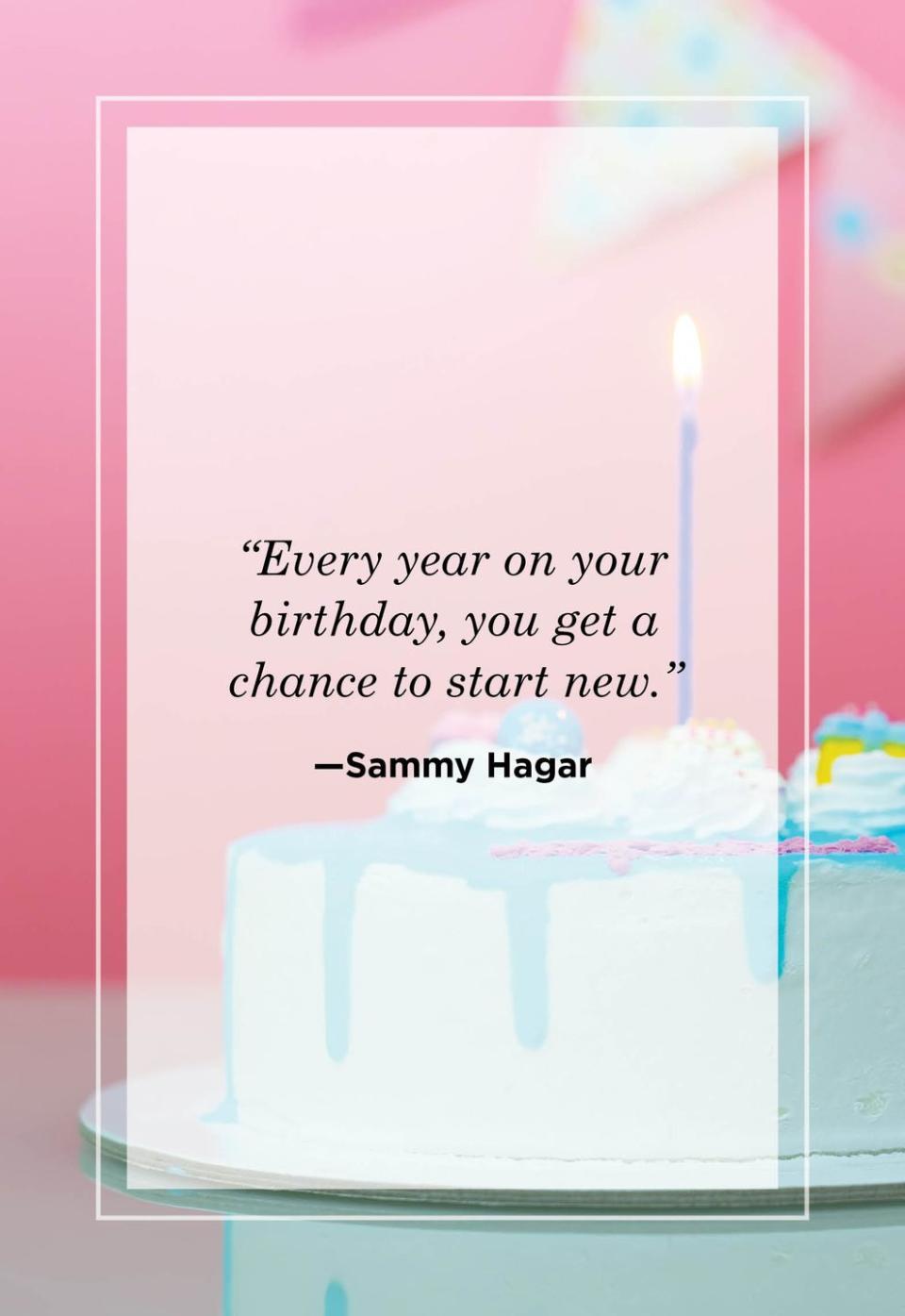 <p>"Every year on your birthday, you get a chance to start new." </p>