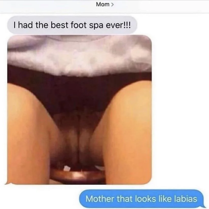 Screenshot of a text conversation. First message reads "I had the best foot spa ever!!!" with a photo of feet resting in a foot spa. Second message reads "Mother that looks like labias."