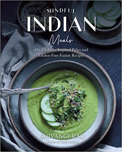 Mindful Indian Meals: 65+ Globally-Inspired Paleo and Gluten-Free Fusion Recipes