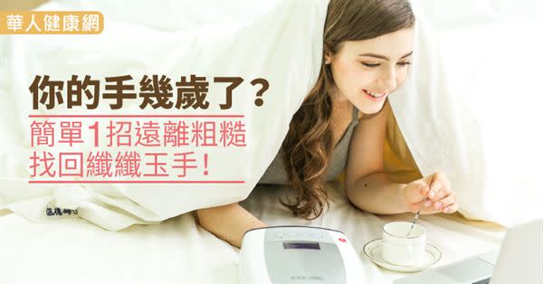 你的手幾歲了？簡單1招遠離粗糙，找回纖纖玉手！